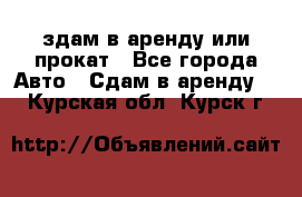 здам в аренду или прокат - Все города Авто » Сдам в аренду   . Курская обл.,Курск г.